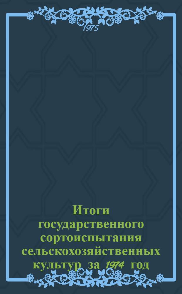 Итоги государственного сортоиспытания сельскохозяйственных культур за 1974 год : (В помощь специалистам сел. хоз-ва)