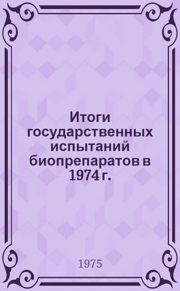 Итоги государственных испытаний биопрепаратов в 1974 г. : (Материалы к Пленуму Госкомиссии 30 окт. 1975 г.)