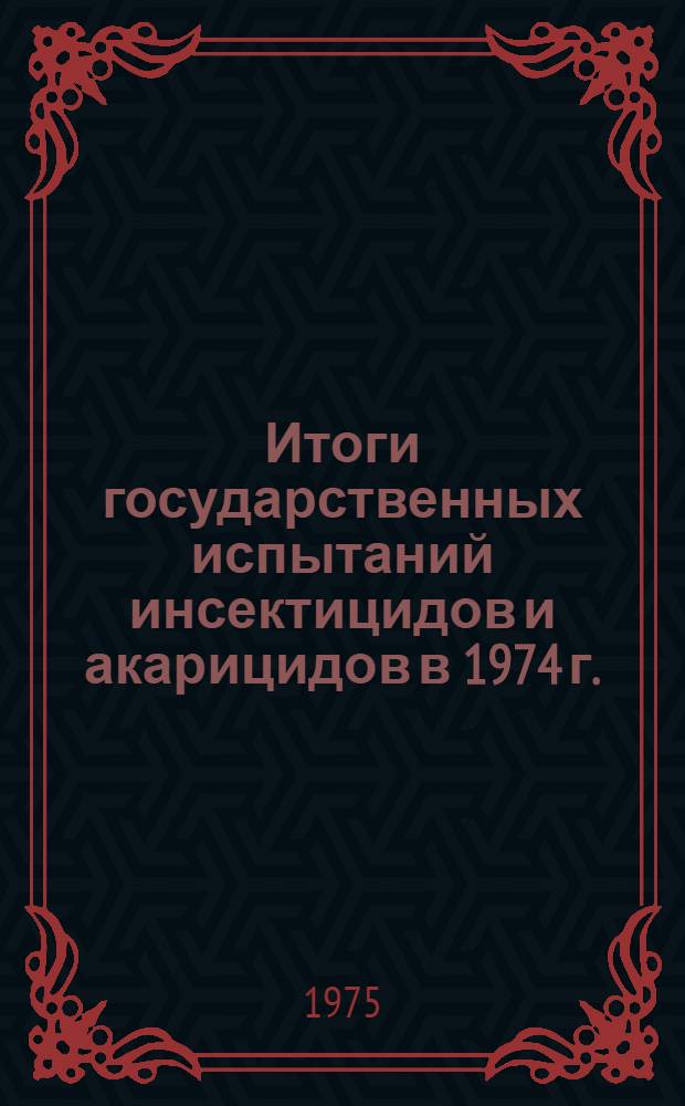 Итоги государственных испытаний инсектицидов и акарицидов в 1974 г. : (Материалы к Пленуму Госкомис. 30 окт. 1975 г.)