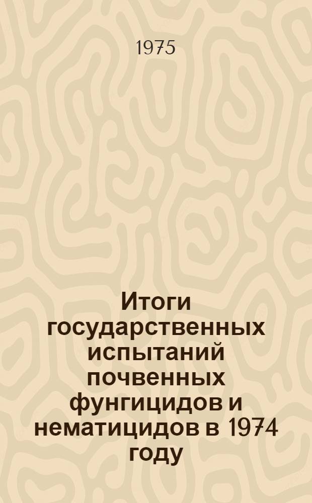 Итоги государственных испытаний почвенных фунгицидов и нематицидов в 1974 году : (Тезисы докл. к пленуму Госкомис. 30 июля 1975 г.)