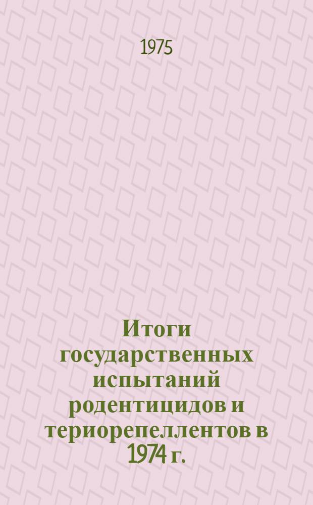 Итоги государственных испытаний родентицидов и териорепеллентов в 1974 г. : (Материалы к Пленуму Госкомис. 30 окт. 1975 г.)