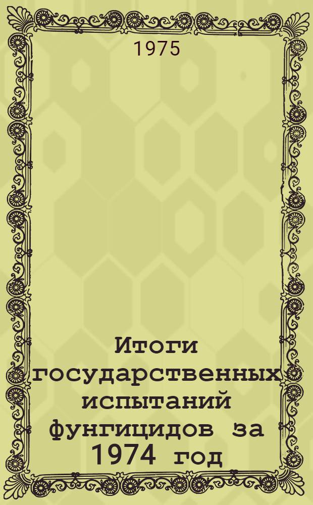 Итоги государственных испытаний фунгицидов за 1974 год : (Тезисы докл. к пленуму Госкомис. 30 июля 1975 г.)