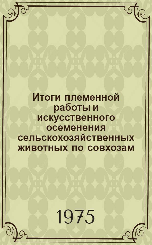 Итоги племенной работы и искусственного осеменения сельскохозяйственных животных по совхозам, колхозам, межрайонным племобъединениям и племпредприятиям на 1 октября 1975 года