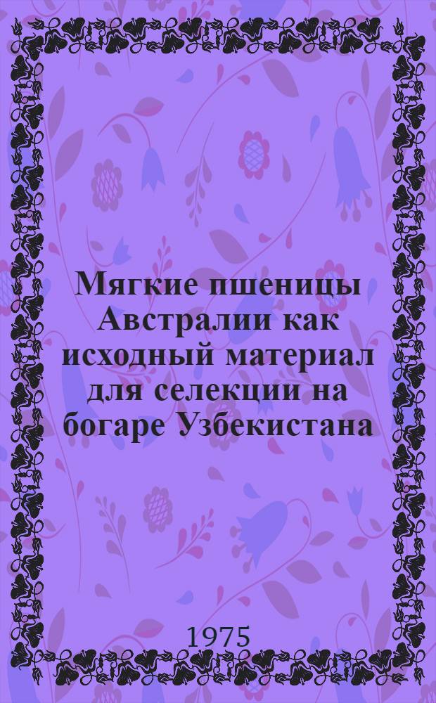 Мягкие пшеницы Австралии как исходный материал для селекции на богаре Узбекистана : Автореф. дис. на соиск. учен. степени канд. с.-х. наук : (06.01.05)