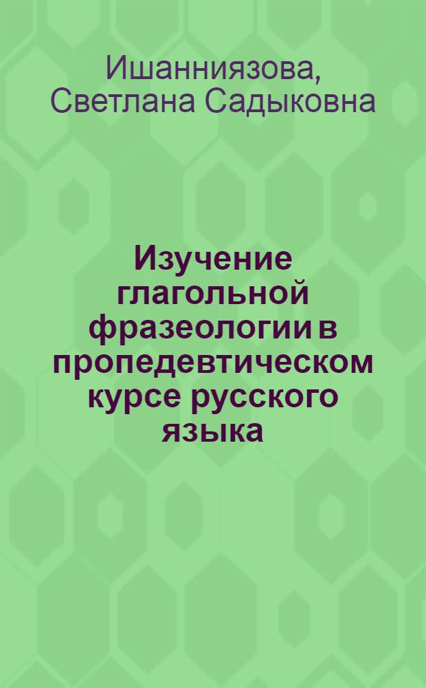 Изучение глагольной фразеологии в пропедевтическом курсе русского языка : Автореф. дис. на соиск. учен. степени канд. пед. наук : (13.00.02)
