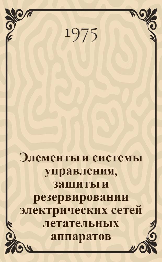 Элементы и системы управления, защиты и резервировании электрических сетей летательных аппаратов : (Учеб. пособие)