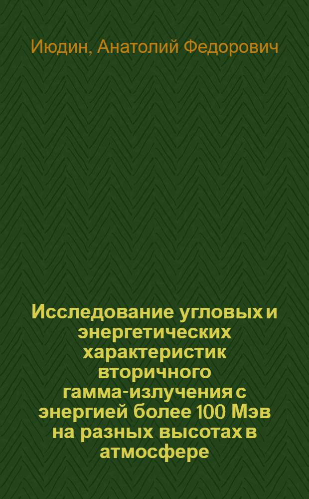Исследование угловых и энергетических характеристик вторичного гамма-излучения с энергией более 100 Мэв на разных высотах в атмосфере : Автореф. дис. на соиск. учен. степени канд. физ.-мат. наук : (01.04.01)