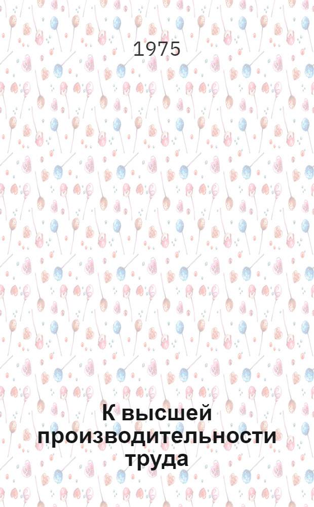 К высшей производительности труда : Количество и качество труда : (Метод. рекомендации пропагандистам, руководителям экон. школ, школ ком. труда, изучающим курс "Социализм и труд")