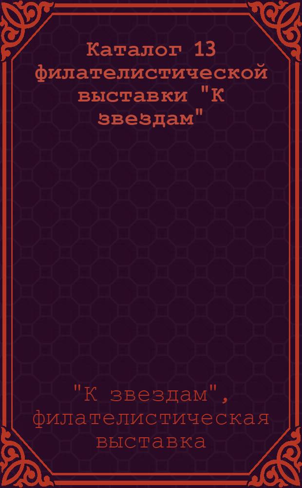 Каталог 13 филателистической выставки "К звездам" : (Посвящена Дню космонавтики и совместному полету косм. кораблей "Союз" и "Аполлон"). 6-20 апр. 1975 г
