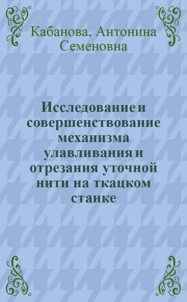 Исследование и совершенствование механизма улавливания и отрезания уточной нити на ткацком станке : Автореф. дис. на соиск. учен. степени канд. техн. наук : (05.02.13)