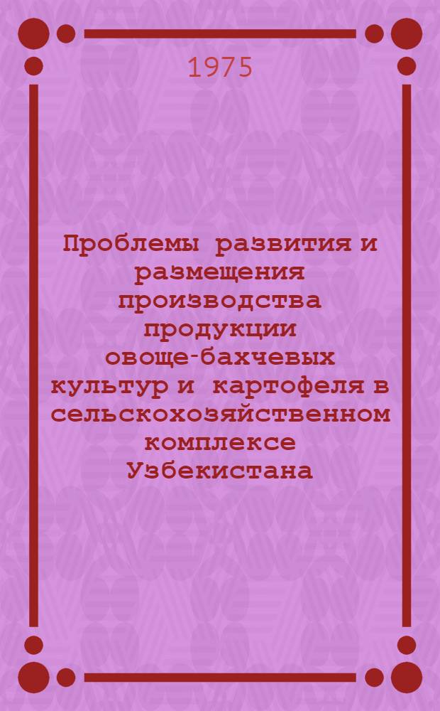Проблемы развития и размещения производства продукции овоще-бахчевых культур и картофеля в сельскохозяйственном комплексе Узбекистана : Автореф. дис. на соиск. учен. степени д-ра экон. наук : (08.00.04)