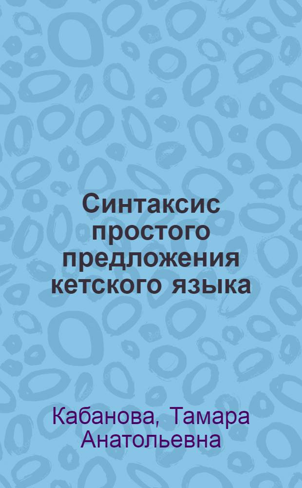 Синтаксис простого предложения кетского языка : Автореф. дис. на соиск. учен. степени канд. филол. наук : (10.02.02)