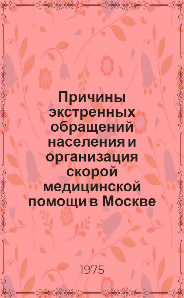 Причины экстренных обращений населения и организация скорой медицинской помощи в Москве (1970-1973 гг.) : Автореф. дис. на соиск. учен. степени канд. мед. наук
