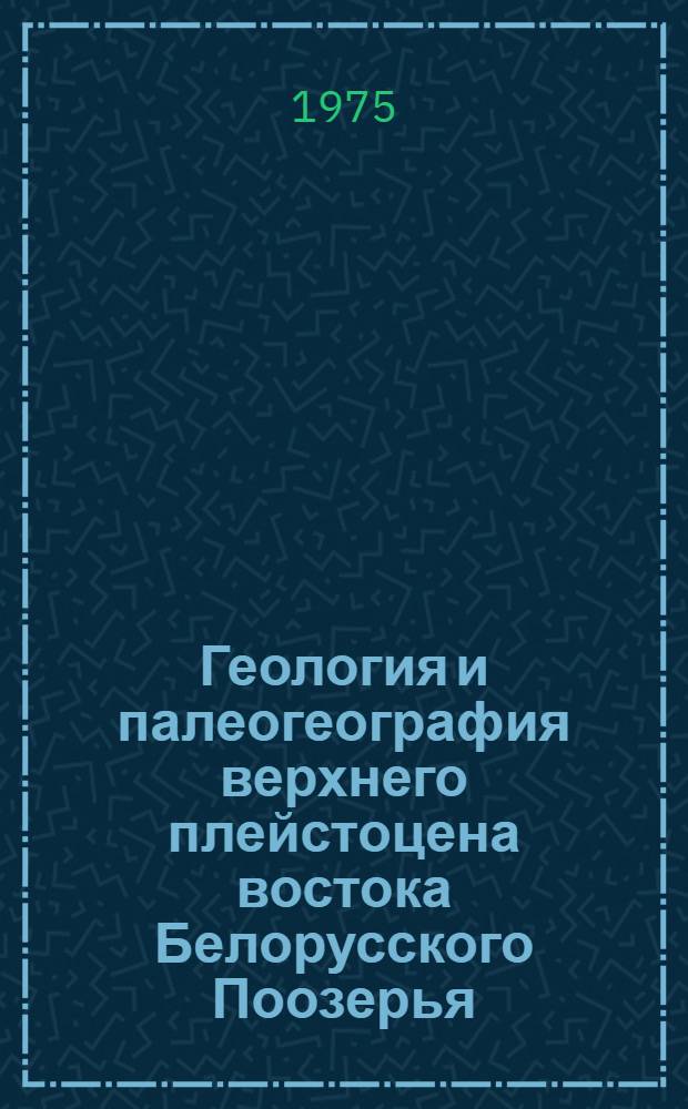 Геология и палеогеография верхнего плейстоцена востока Белорусского Поозерья : Автореф. дис. на соиск. учен. степени канд. геол.-минерал. наук : (04.00.01)