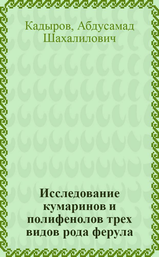 Исследование кумаринов и полифенолов трех видов рода ферула: F. korshinskyi, F. tschimganica, F. akitschkensis : Автореф. дис. на соиск. учен. степени канд. хим. наук : (02.00.10)