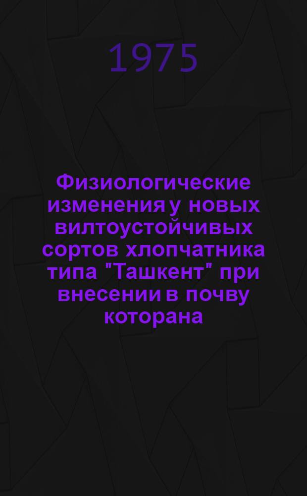 Физиологические изменения у новых вилтоустойчивых сортов хлопчатника типа "Ташкент" при внесении в почву которана : Автореф. дис. на соиск. учен. степени канд. биол. наук : (03.00.12)