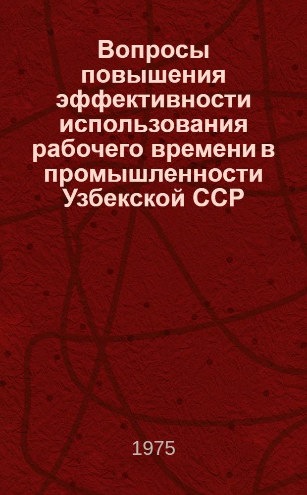 Вопросы повышения эффективности использования рабочего времени в промышленности Узбекской ССР (по материалам предприятий масложировой отрасли) : Автореф. дис. на соиск. учен. степени канд. экон. наук