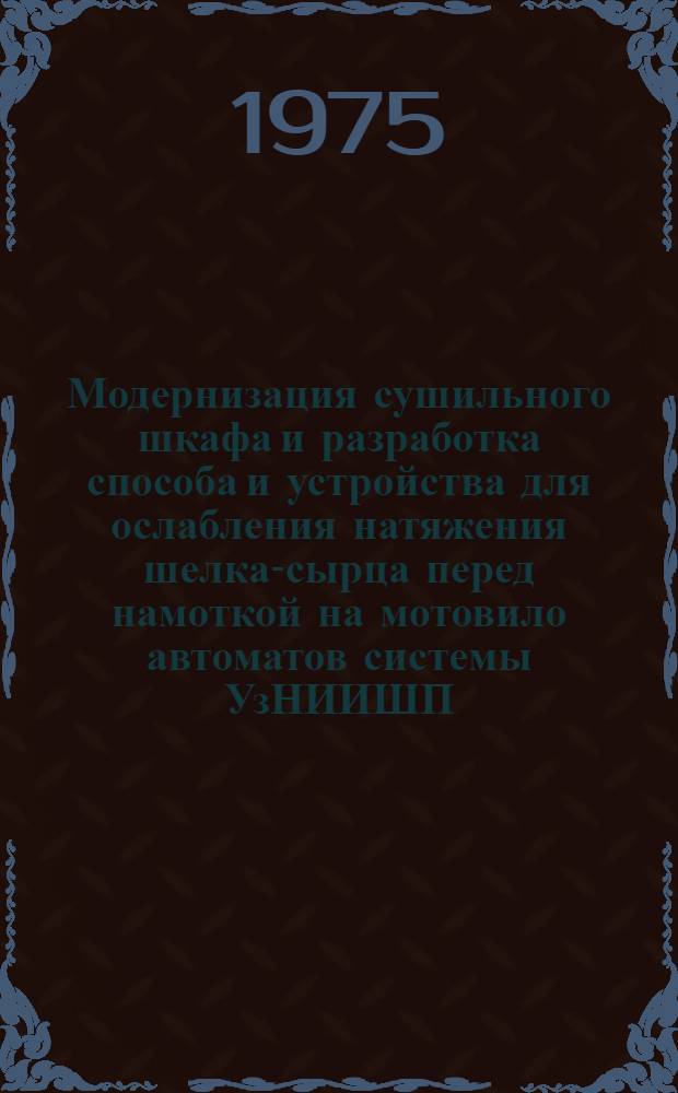 Модернизация сушильного шкафа и разработка способа и устройства для ослабления натяжения шелка-сырца перед намоткой на мотовило автоматов системы УзНИИШП : Автореф. дис. на соиск. учен. степени канд. техн. наук : (05.19.02)