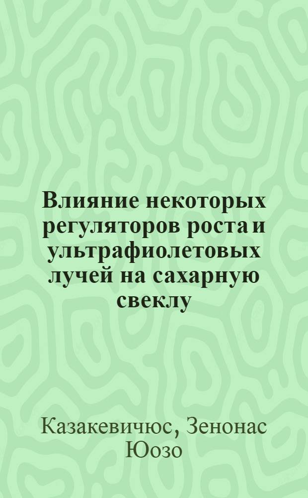 Влияние некоторых регуляторов роста и ультрафиолетовых лучей на сахарную свеклу : Расшир. автореф. дис. на соиск. учен. степени канд. с.-х. наук : (06.01.09)