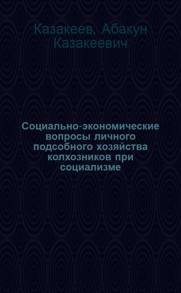 Социально-экономические вопросы личного подсобного хозяйства колхозников при социализме : Автореф. дис. на соиск. учен. степени канд. экон. наук : (08.00.01)
