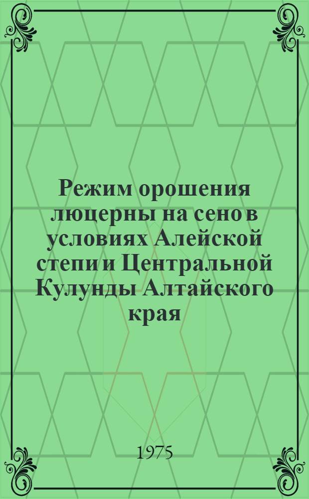 Режим орошения люцерны на сено в условиях Алейской степи и Центральной Кулунды Алтайского края : Автореф. дис. на соиск. учен. степени канд. с.-х. наук : (06.01.02)