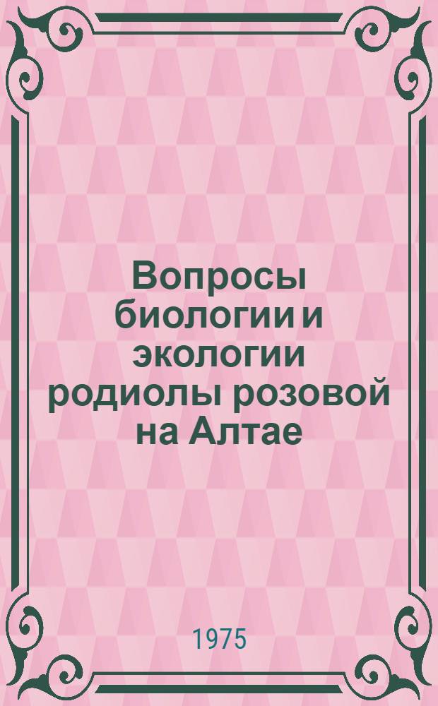 Вопросы биологии и экологии родиолы розовой на Алтае : (Хребет Холзун) : Автореф. дис. на соиск. учен. степени канд. биол. наук : (03.00.05)