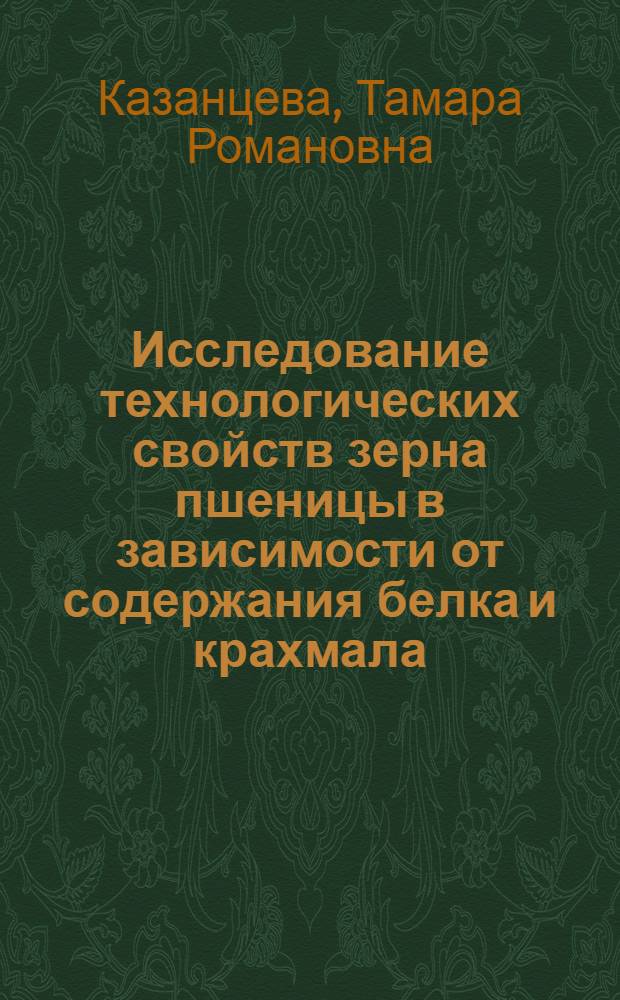 Исследование технологических свойств зерна пшеницы в зависимости от содержания белка и крахмала : Автореф. дис. на соиск. учен. степени канд. техн. наук : (05.18.02)