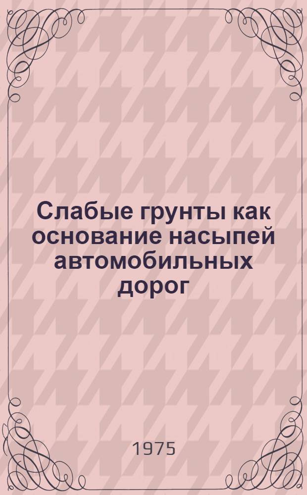 Слабые грунты как основание насыпей автомобильных дорог : Автореф. дис. на соиск. учен. степени д-ра техн. наук : (05.22.10)