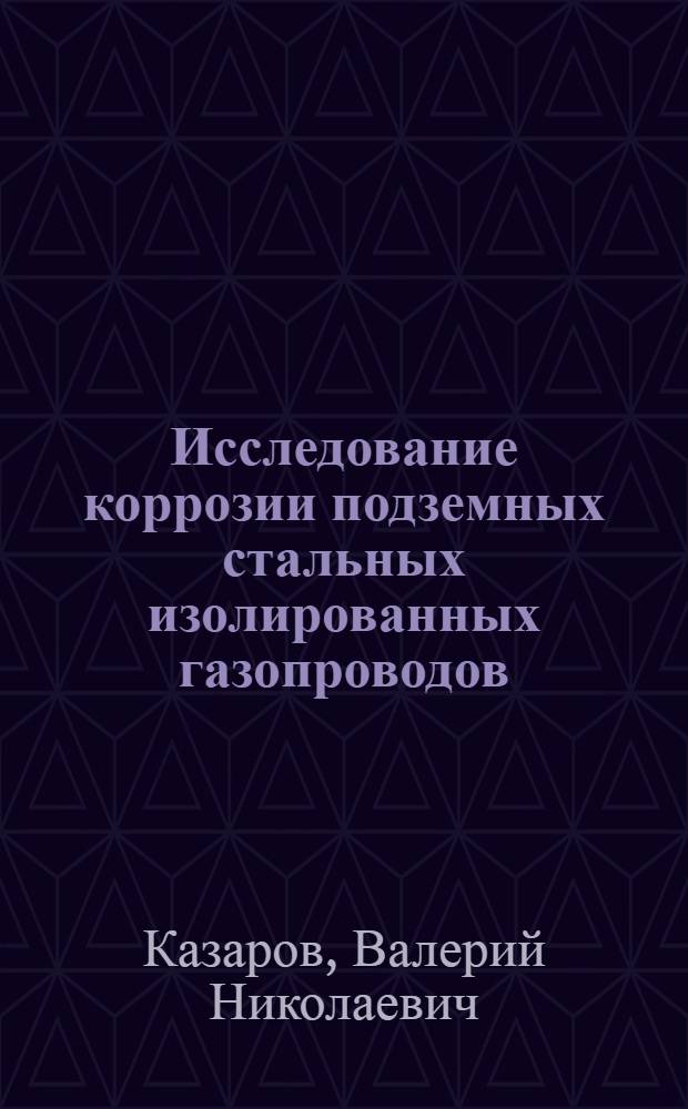 Исследование коррозии подземных стальных изолированных газопроводов : Автореф. дис. на соиск. учен. степени канд. техн. наук : (05.17.14)