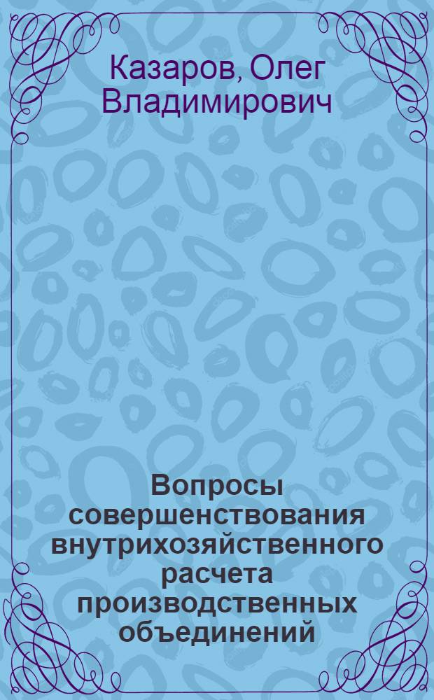 Вопросы совершенствования внутрихозяйственного расчета производственных объединений : (На материалах машиностроения) : Автореф. дис. на соиск. учен. степени канд. экон. наук : (08.00.05)