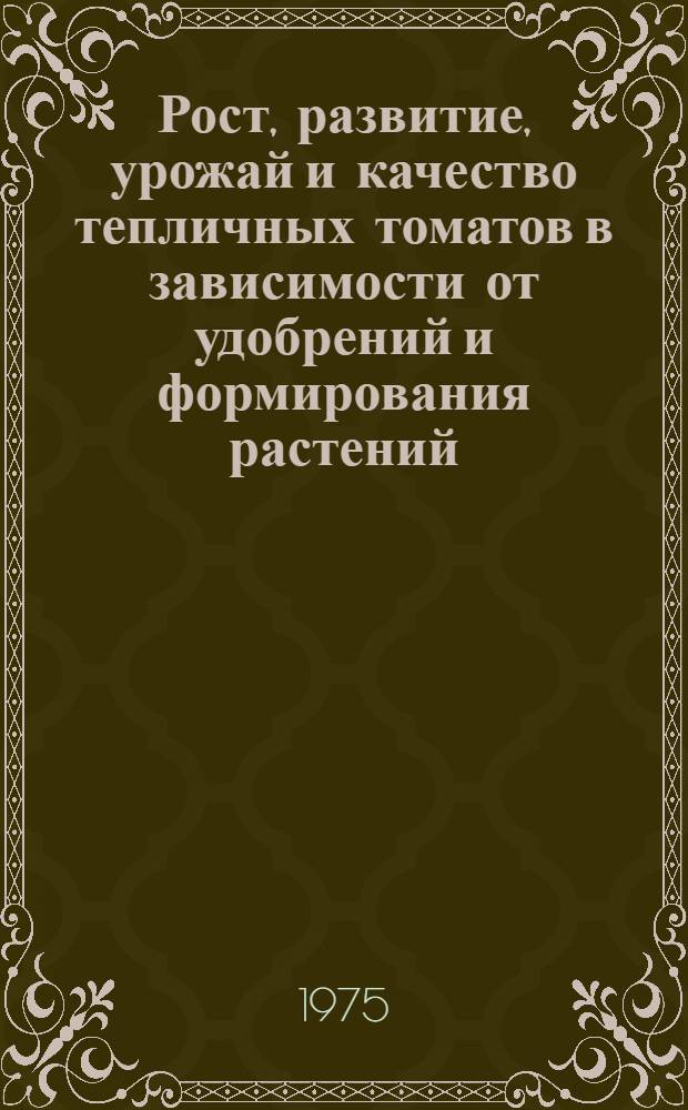 Рост, развитие, урожай и качество тепличных томатов в зависимости от удобрений и формирования растений : Автореф. дис. на соиск. учен. степени канд. с.-х. наук : (06.01.06)