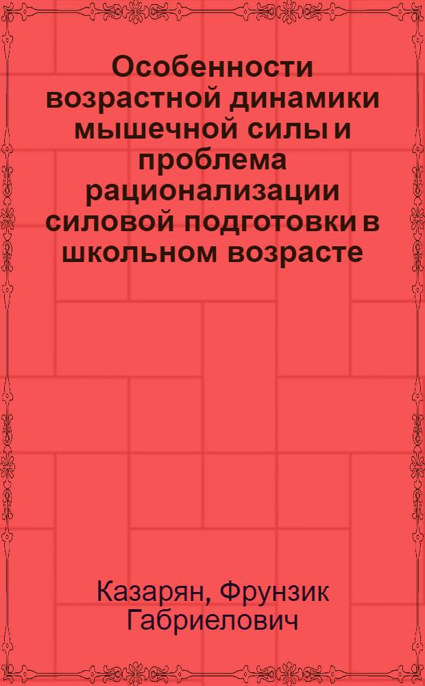 Особенности возрастной динамики мышечной силы и проблема рационализации силовой подготовки в школьном возрасте : Автореф. дис. на соиск. учен. степени д. пед. н