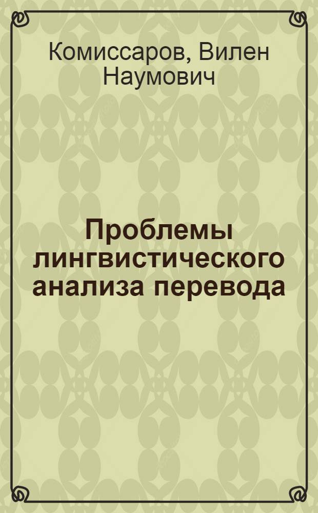 Проблемы лингвистического анализа перевода : Автореф. дис. на соиск. учен. степени д-ра филол. наук : (10.02.19)
