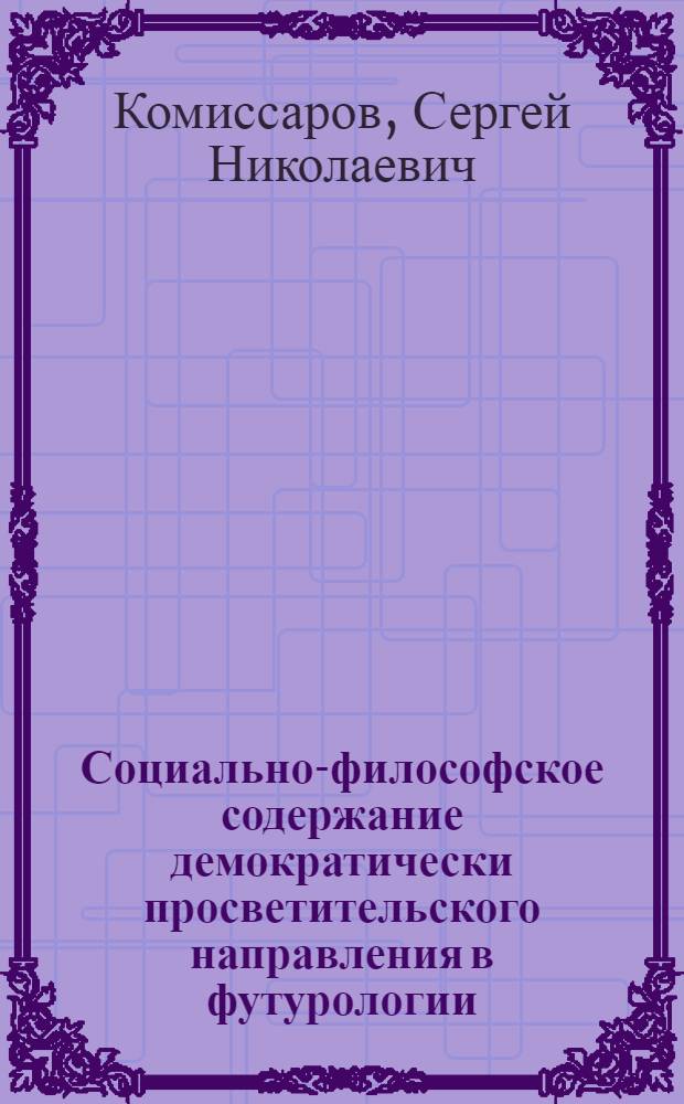 Социально-философское содержание демократически просветительского направления в футурологии : Автореф. дис. на соиск. учен. степени канд. филос. наук : (09.00.01)