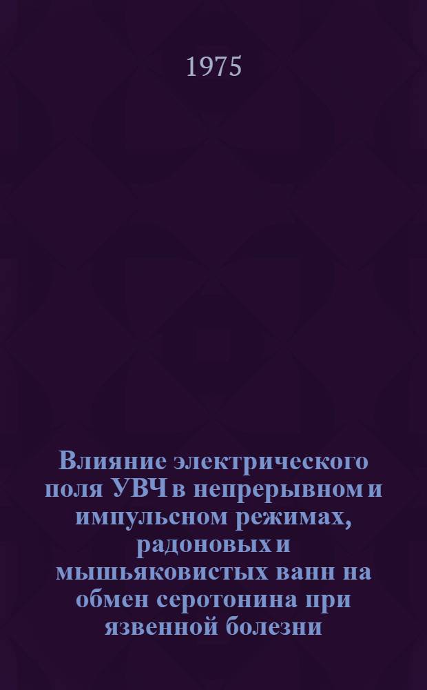 Влияние электрического поля УВЧ в непрерывном и импульсном режимах, радоновых и мышьяковистых ванн на обмен серотонина при язвенной болезни : Автореф. дис. на соиск. учен. степени канд. биол. наук : (03.00.04)