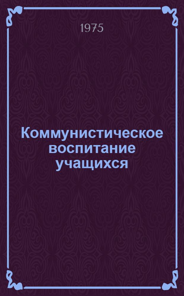 Коммунистическое воспитание учащихся : (Из опыта работы пед. коллективов ПТУ и спецшкол системы М-ва мяс. и мол. пром-сти СССР)