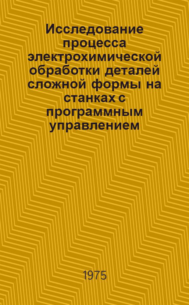 Исследование процесса электрохимической обработки деталей сложной формы на станках с программным управлением : Автореф. дис. на соиск. учен. степени к. т. н