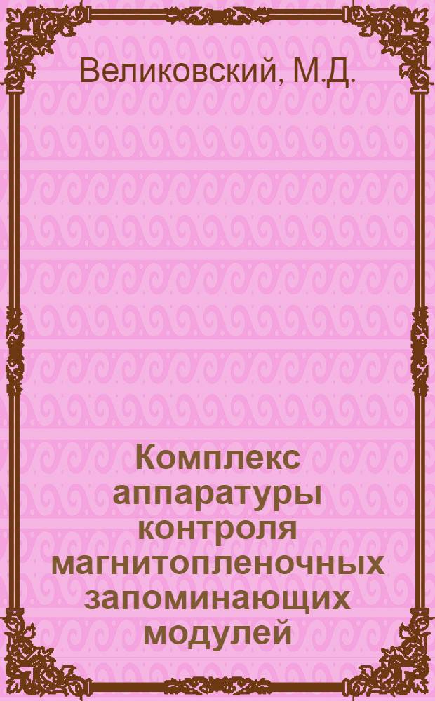 Комплекс аппаратуры контроля магнитопленочных запоминающих модулей : Докл. на Юбил. науч.-техн. конф., посвящ. 25-летию Ин-та..