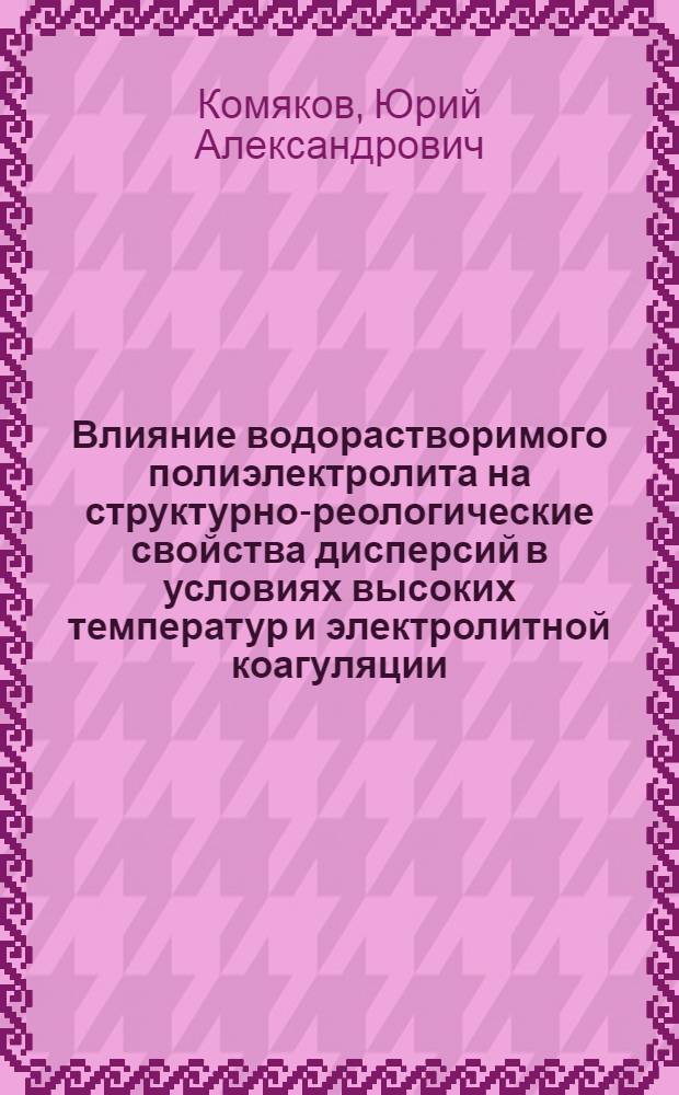 Влияние водорастворимого полиэлектролита на структурно-реологические свойства дисперсий в условиях высоких температур и электролитной коагуляции : Автореф. дис. на соиск. учен. степени канд. хим. наук : (02.00.11)