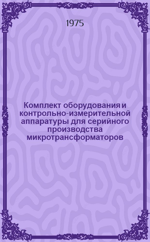 Комплект оборудования и контрольно-измерительной аппаратуры для серийного производства микротрансформаторов : Каталог