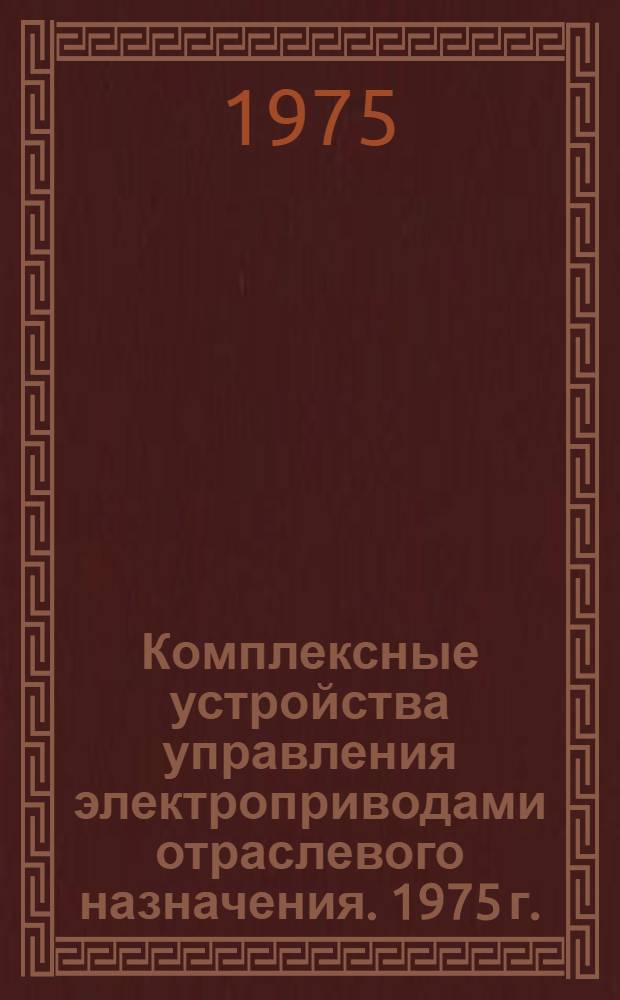 Комплексные устройства управления электроприводами отраслевого назначения. 1975 г. : Номенклатурный справочник : НС 08.005-75