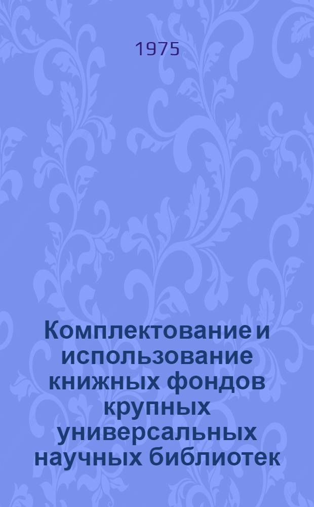 Комплектование и использование книжных фондов крупных универсальных научных библиотек : Сборник статей