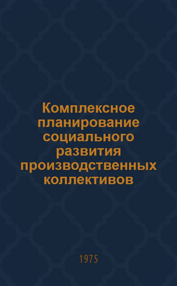 Комплексное планирование социального развития производственных коллективов : (Метод. рекомендации в помощь пред. первичных организаций о-ва "Знание")