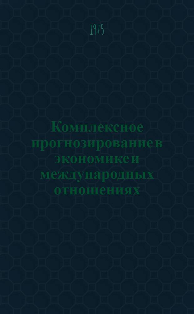 Комплексное прогнозирование в экономике и международных отношениях : Сборник статей