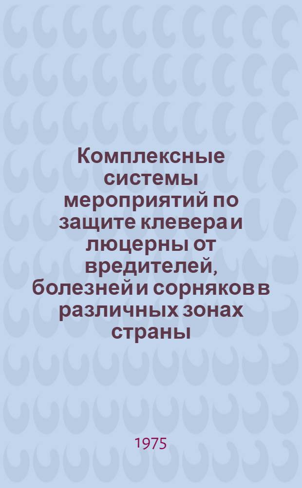 Комплексные системы мероприятий по защите клевера и люцерны от вредителей, болезней и сорняков в различных зонах страны : Проект