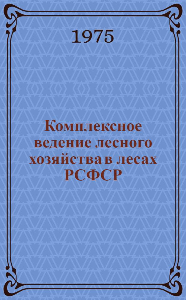 Комплексное ведение лесного хозяйства в лесах РСФСР : Сборник