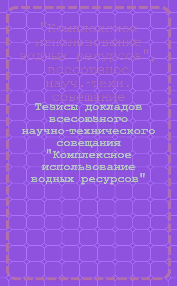 Тезисы докладов всесоюзного научно-технического совещания "Комплексное использование водных ресурсов" (методы разработки комплексных схем использования водных ресурсов, состояния и развития научных исследований). (18-20 июня 1975 г.) : В 5 вып. : 1-