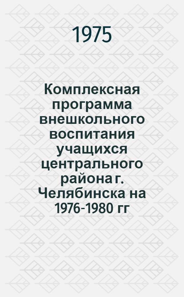Комплексная программа внешкольного воспитания учащихся центрального района г. Челябинска на 1976-1980 гг.