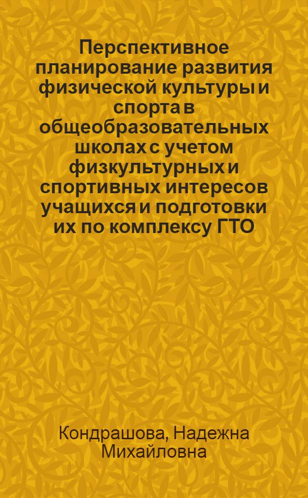 Перспективное планирование развития физической культуры и спорта в общеобразовательных школах с учетом физкультурных и спортивных интересов учащихся и подготовки их по комплексу ГТО : (На примере школ Ленин. р-на г. Москвы) : Автореф. дис. на соиск. учен. степени канд. пед. наук : (13.00.04)