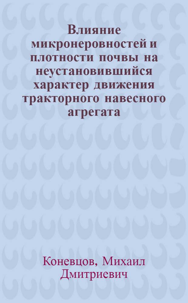 Влияние микронеровностей и плотности почвы на неустановившийся характер движения тракторного навесного агрегата : Автореф. дис. на соиск. учен. степени канд. техн. наук : (05.20.01)
